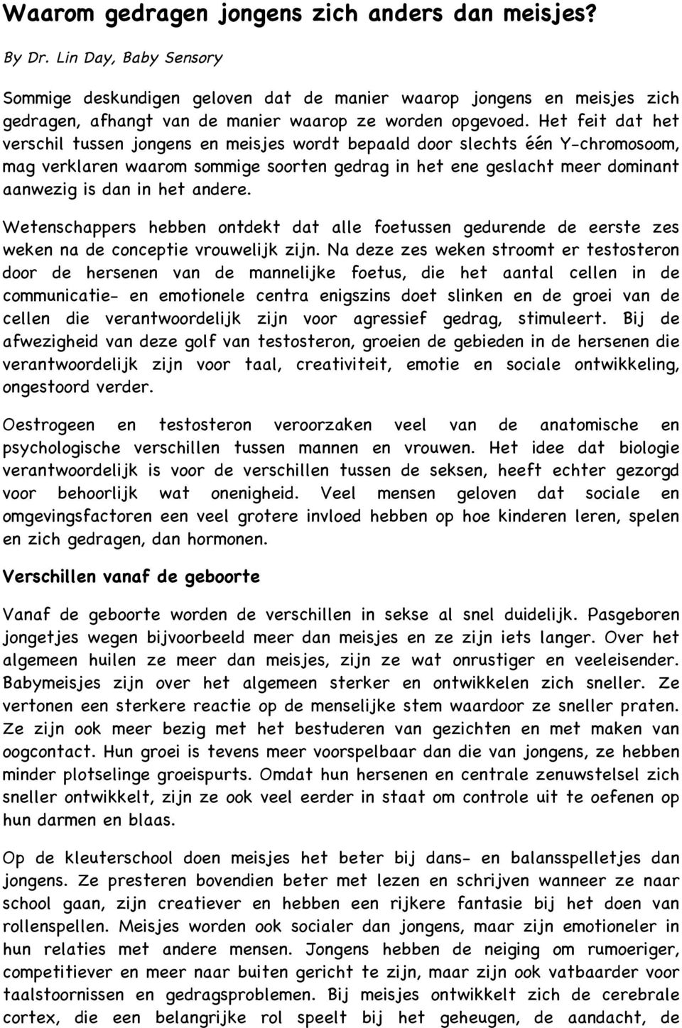 Het feit dat het verschil tussen jongens en meisjes wordt bepaald door slechts één Y-chromosoom, mag verklaren waarom sommige soorten gedrag in het ene geslacht meer dominant aanwezig is dan in het