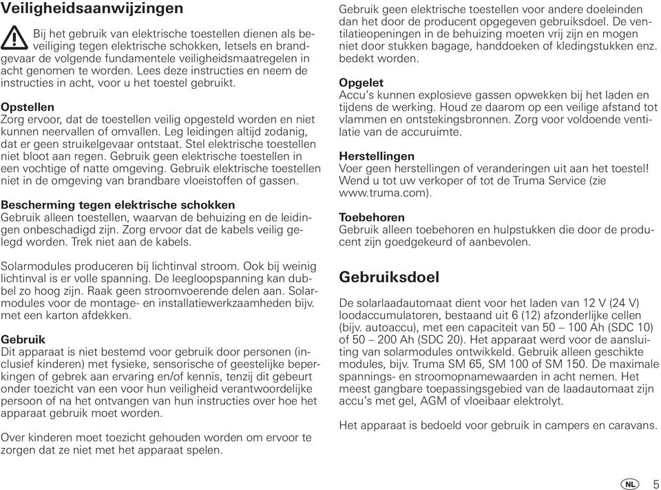 Opstellen Zorg ervoor, dat de toestellen veilig opgesteld worden en niet kunnen neervallen of omvallen. Leg leidingen altijd zodanig, dat er geen struikelgevaar ontstaat.