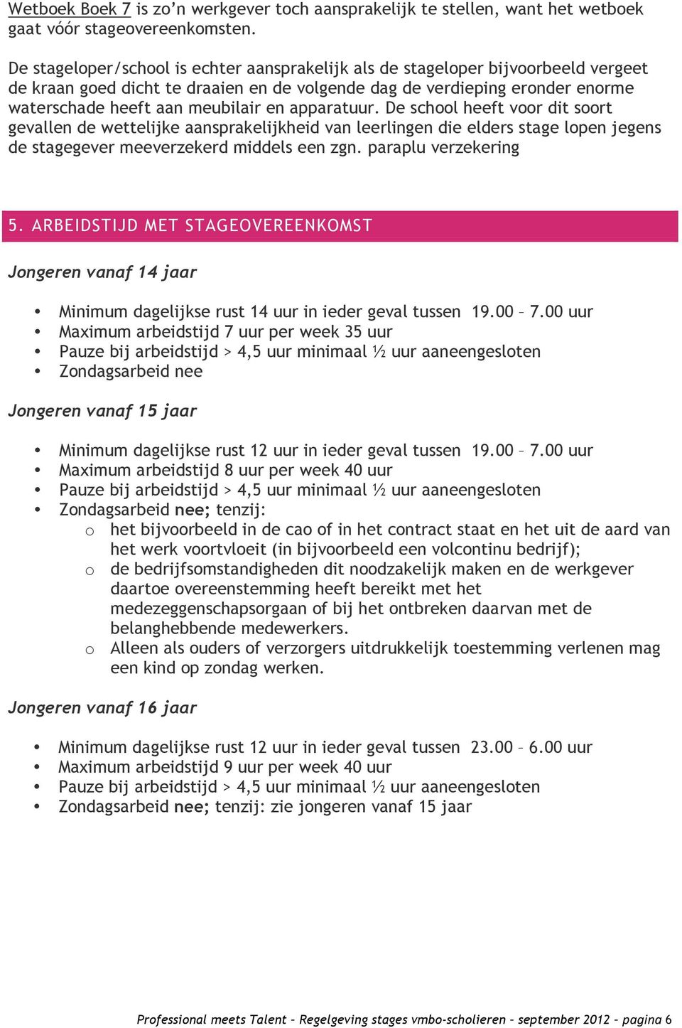 apparatuur. De school heeft voor dit soort gevallen de wettelijke aansprakelijkheid van leerlingen die elders stage lopen jegens de stagegever meeverzekerd middels een zgn. paraplu verzekering 5.