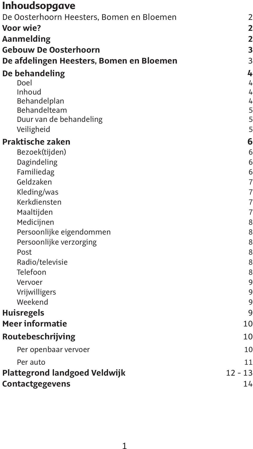 behandeling 5 Veiligheid 5 Praktische zaken 6 Bezoek(tijden) 6 Dagindeling 6 Familiedag 6 Geldzaken 7 Kleding/was 7 Kerkdiensten 7 Maaltijden 7 Medicijnen 8