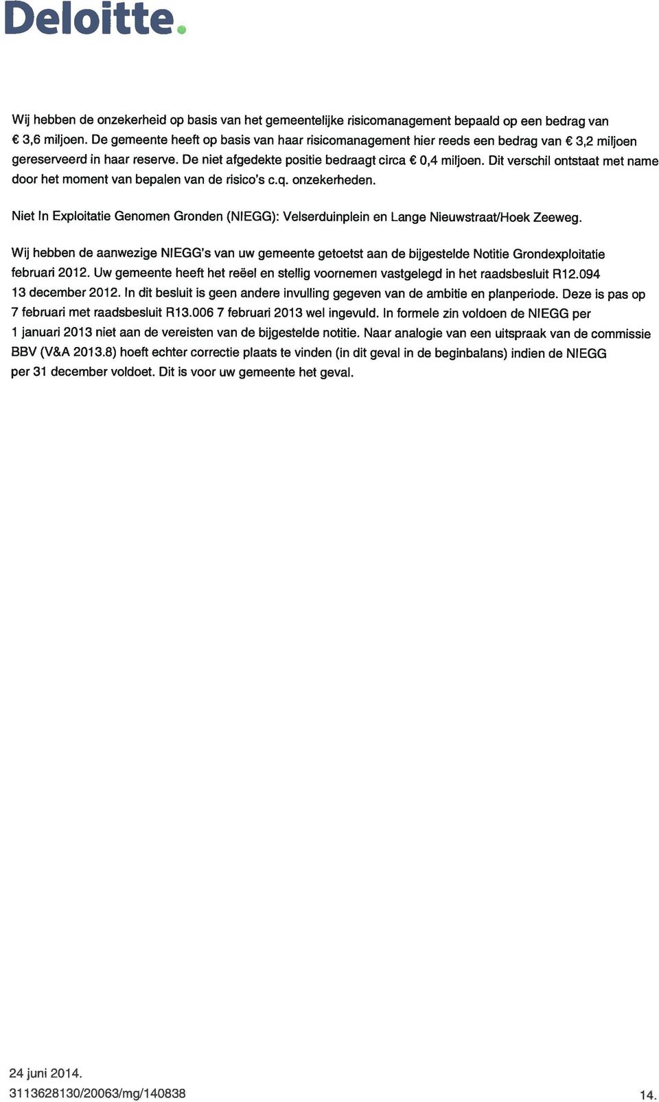 Dit verschil ontstaat met name door het moment van bepalen van de risico s c.q. onzekerheden. Niet In Exploitatie Genomen Gronclen (NIEGG): Velserduinplein en Lange Nieuwstraat/Hoek Zeeweg.