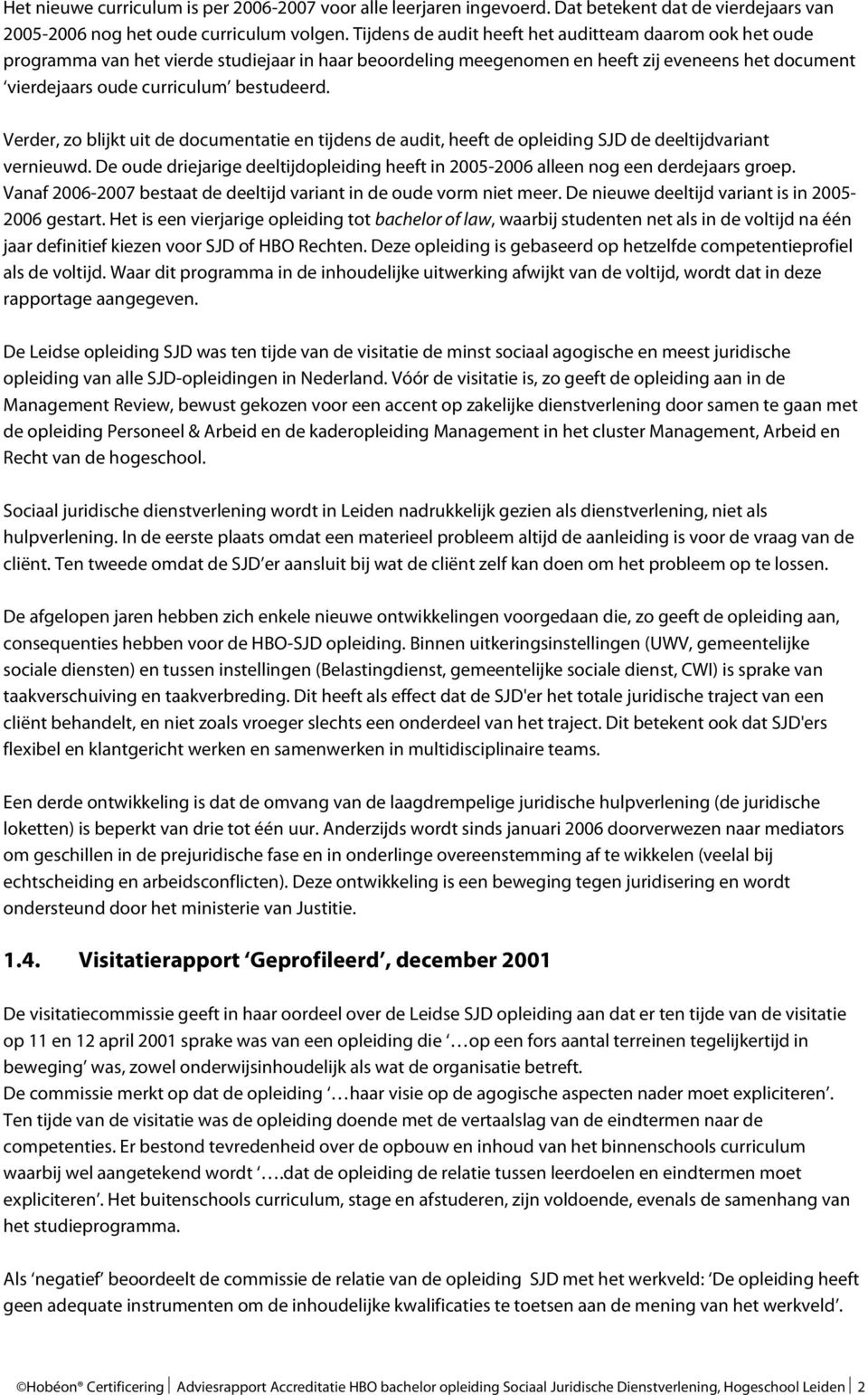 Verder, zo blijkt uit de documentatie en tijdens de audit, heeft de opleiding SJD de deeltijdvariant vernieuwd. De oude driejarige deeltijdopleiding heeft in 2005-2006 alleen nog een derdejaars groep.