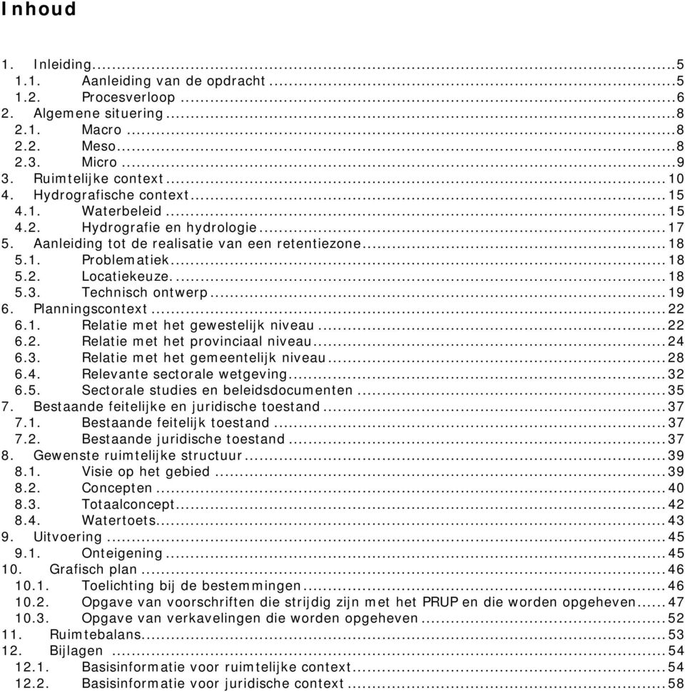 Technisch ontwerp...19 6. Planningscontext...22 6.1. Relatie met het gewestelijk niveau...22 6.2. Relatie met het provinciaal niveau...24 6.3. Relatie met het gemeentelijk niveau...28 6.4. Relevante sectorale wetgeving.