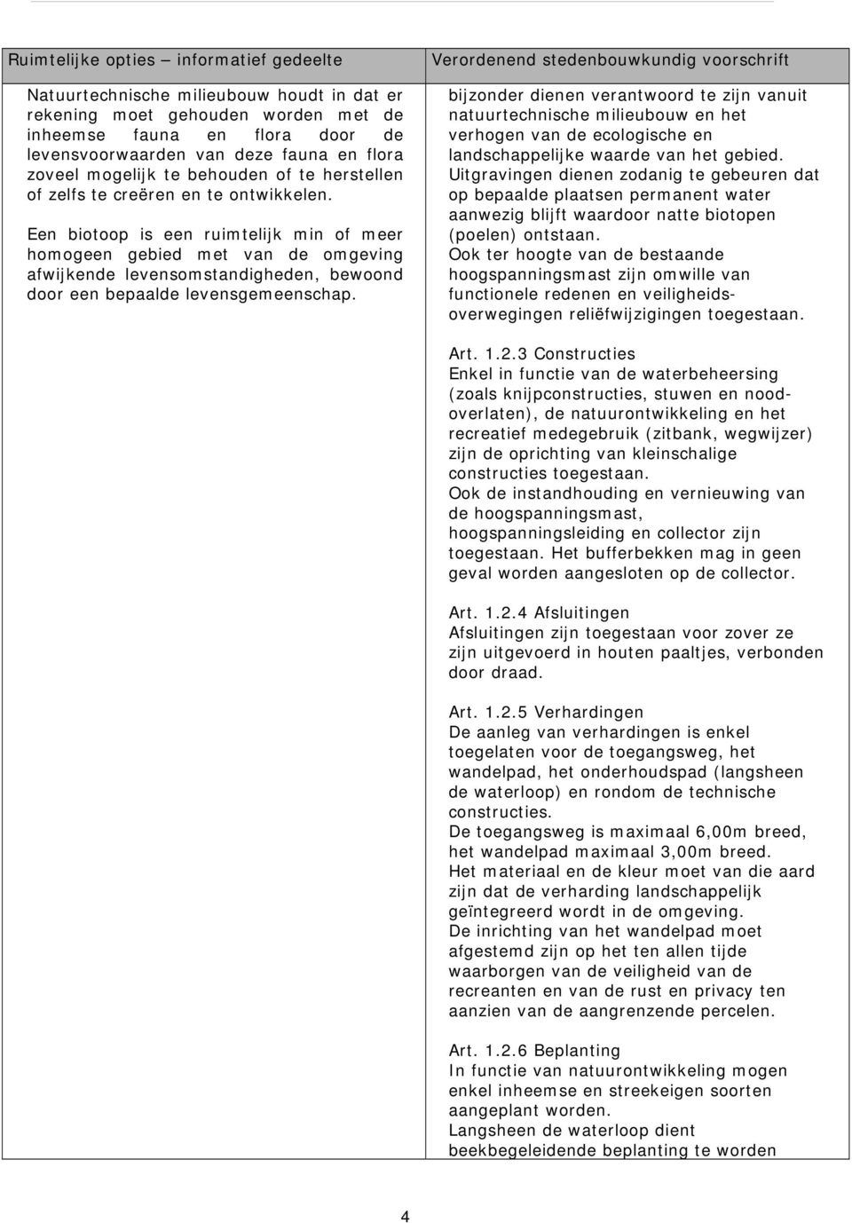 Een biotoop is een ruimtelijk min of meer homogeen gebied met van de omgeving afwijkende levensomstandigheden, bewoond door een bepaalde levensgemeenschap.