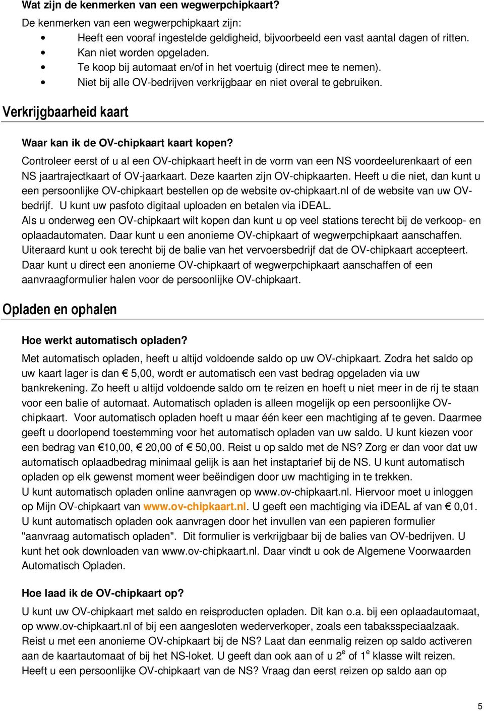 Verkrijgbaarheid kaart Waar kan ik de OV-chipkaart kaart kopen? Controleer eerst of u al een OV-chipkaart heeft in de vorm van een NS voordeelurenkaart of een NS jaartrajectkaart of OV-jaarkaart.