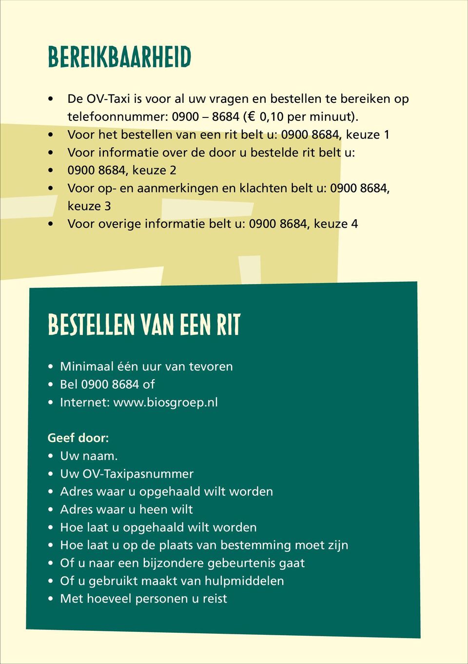 keuze 3 Voor overige informatie belt u: 0900 8684, keuze 4 Bestellen van een rit Minimaal één uur van tevoren Bel 0900 8684 of Internet: www.biosgroep.nl Geef door: Uw naam.