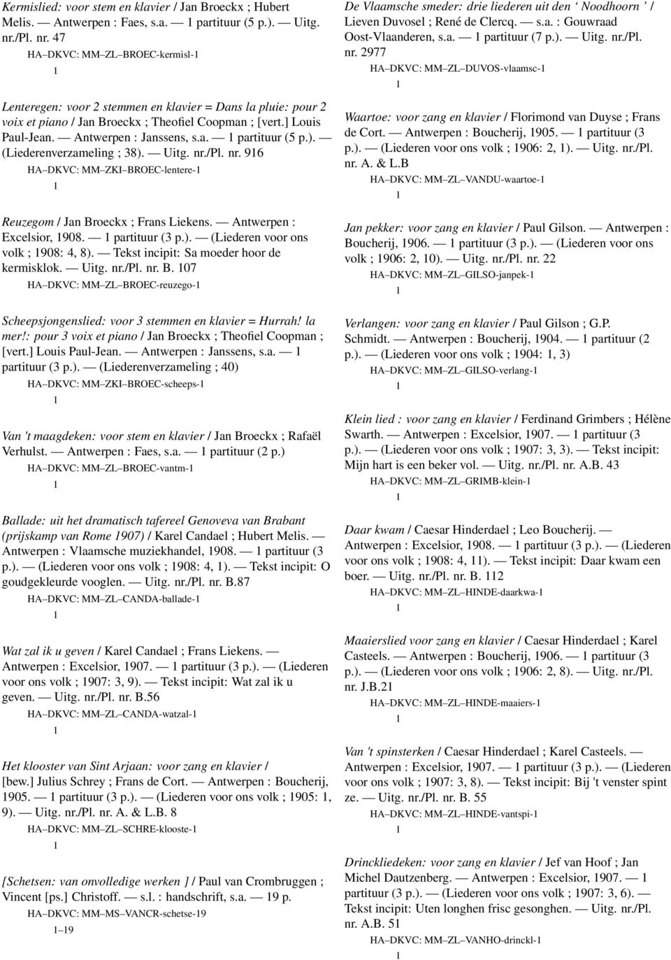 Antwerpen : Janssens, s.a. partituur (5 p.). (Liederenverzameling ; 38). Uitg. nr./pl. nr. 96 HA DKVC: MM ZKI BROEC-lentere- Reuzegom / Jan Broeckx ; Frans Liekens. Antwerpen : Excelsior, 908.