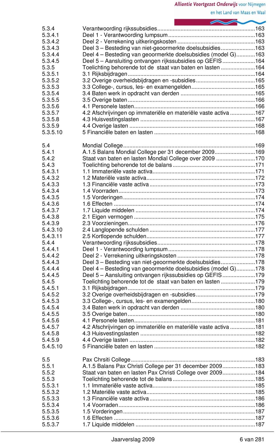 ..164 5.3.5.1 3.1 Rijksbijdragen...164 5.3.5.2 3.2 Overige overheidsbijdragen en -subsidies...165 5.3.5.3 3.3 College-, cursus, les- en examengelden...165 5.3.5.4 3.