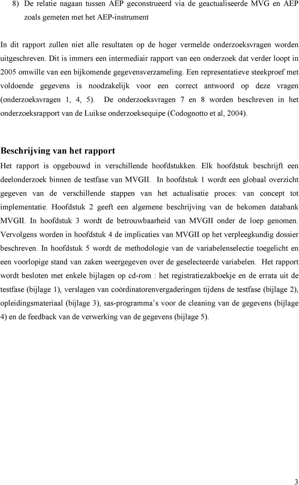 Een representatieve steekproef met voldoende gegevens is noodzakelijk voor een correct antwoord op deze vragen (onderzoeksvragen 1, 4, 5).