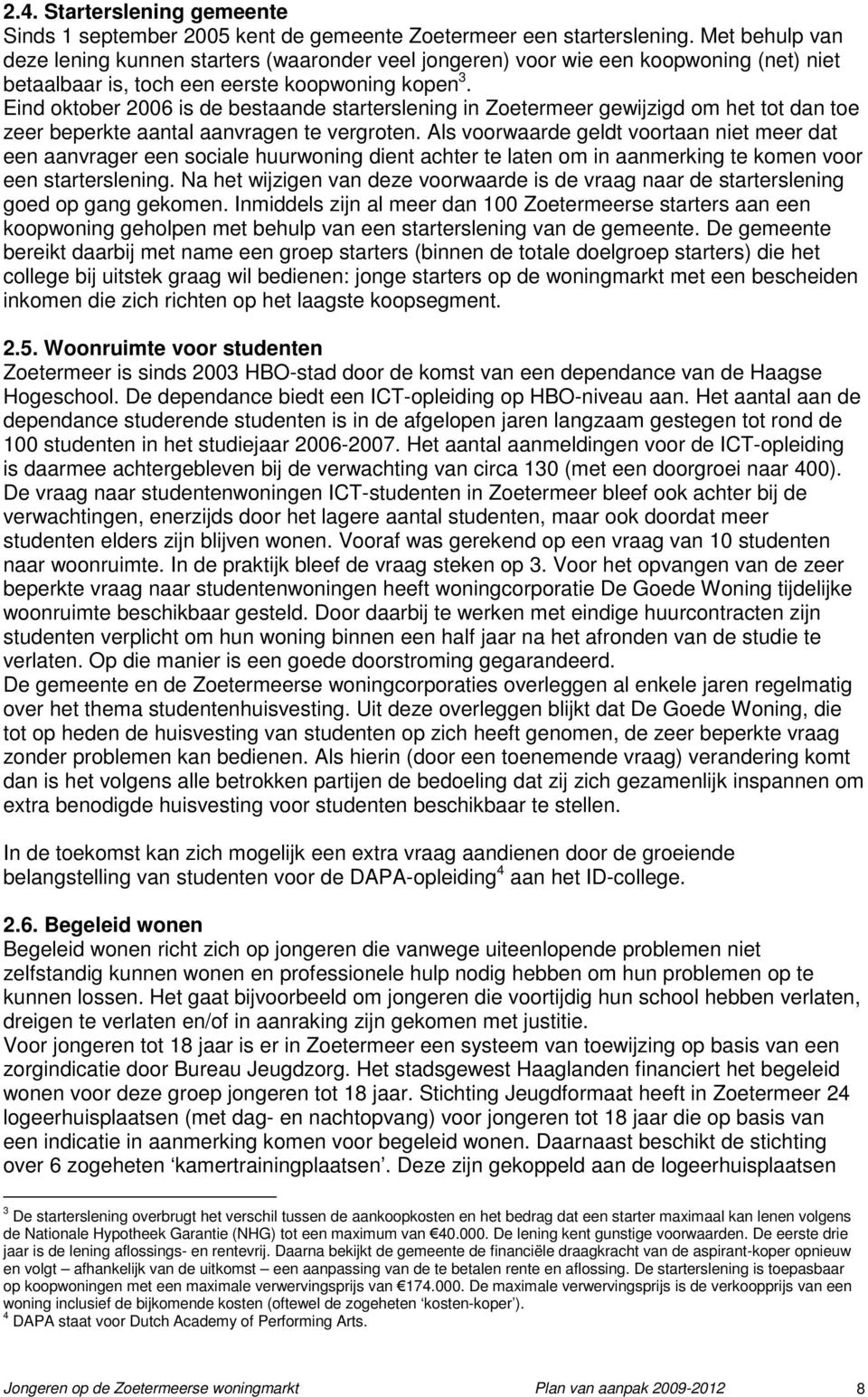 Eind oktober 2006 is de bestaande starterslening in Zoetermeer gewijzigd om het tot dan toe zeer beperkte aantal aanvragen te vergroten.