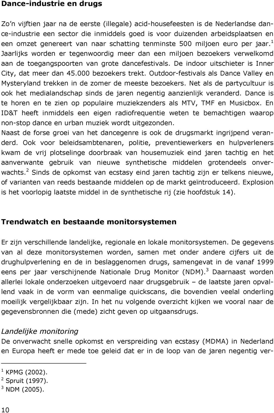 De indoor uitschieter is Inner City, dat meer dan 45.000 bezoekers trekt. Outdoor-festivals als Dance Valley en Mysteryland trekken in de zomer de meeste bezoekers.