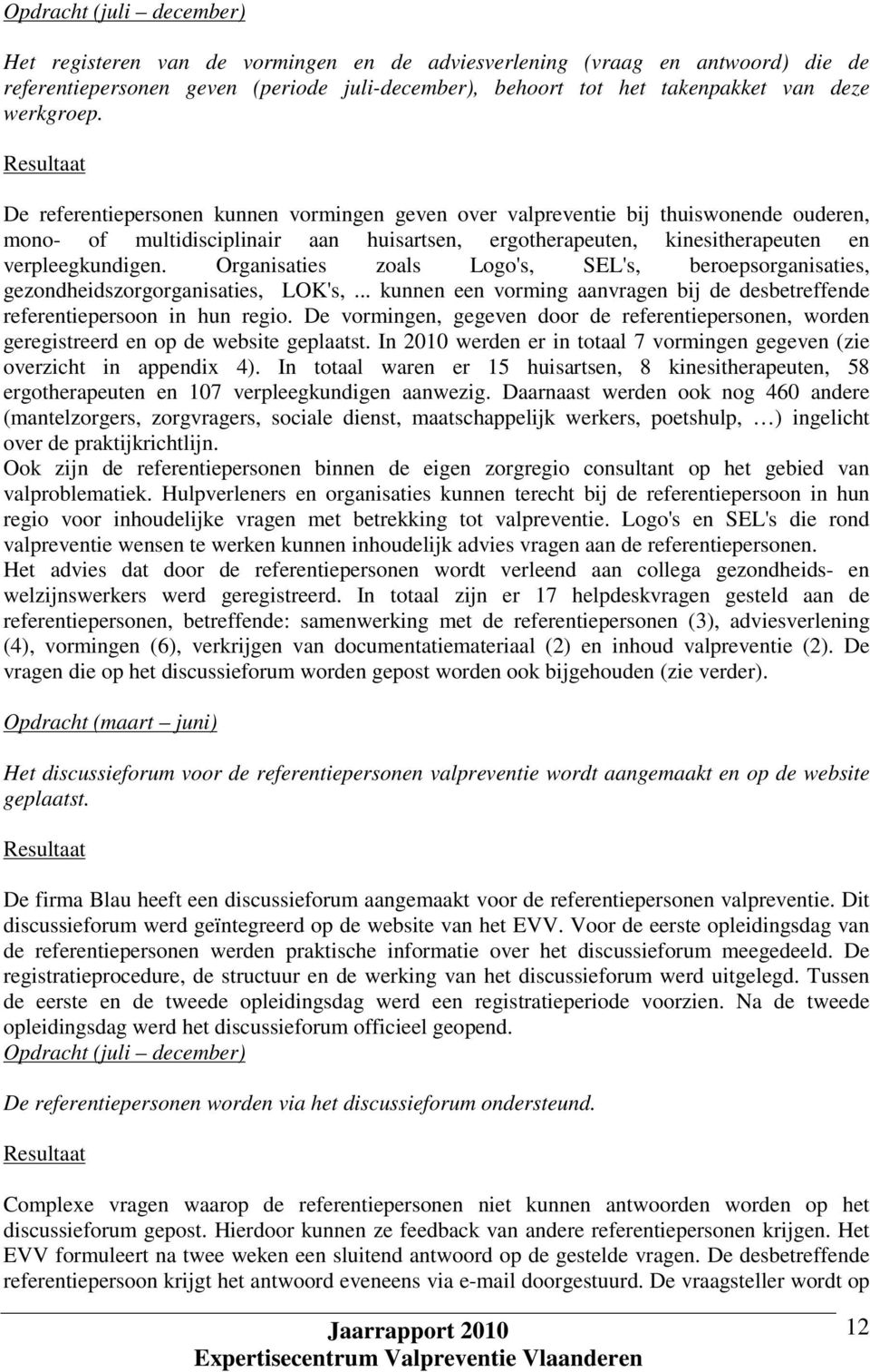 Organisaties zoals Logo's, SEL's, beroepsorganisaties, gezondheidszorgorganisaties, LOK's,... kunnen een vorming aanvragen bij de desbetreffende referentiepersoon in hun regio.