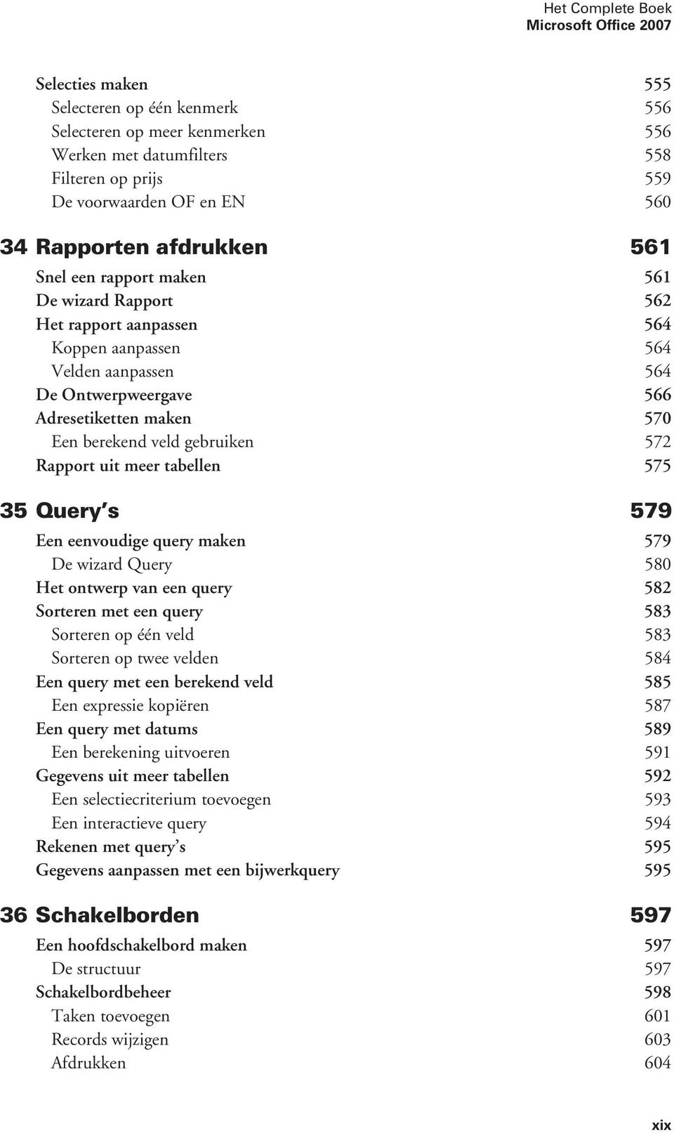 berekend veld gebruiken 572 Rapport uit meer tabellen 575 35 Query s 579 Een eenvoudige query maken 579 De wizard Query 580 Het ontwerp van een query 582 Sorteren met een query 583 Sorteren op één