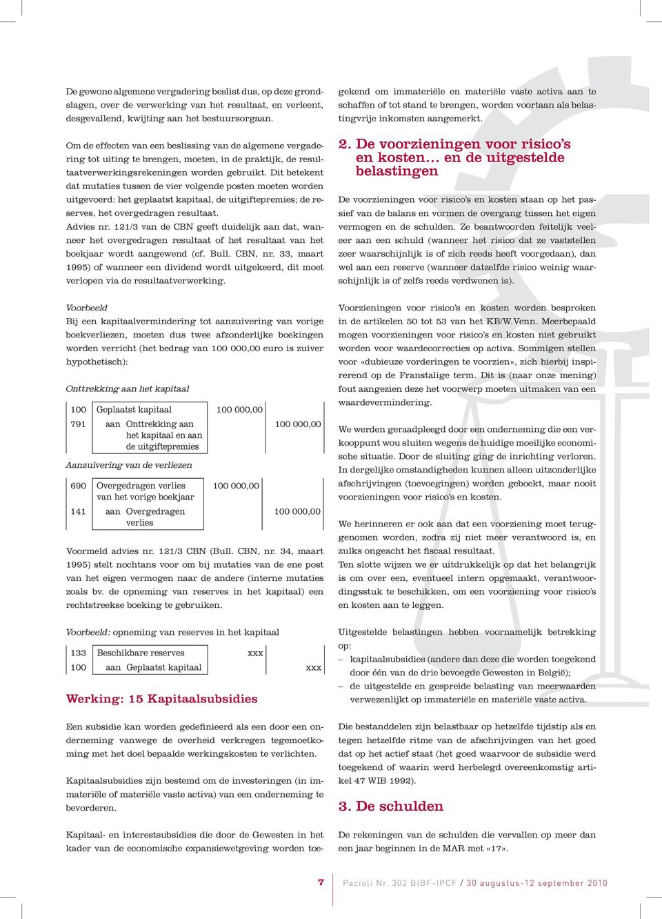 Dit betekent dat mutaties tussen de vier volgende posten moeten worden uitgevoerd: het geplaatst kapitaal, de uitgiftepremies; de reserves, het overgedragen resultaat. Advies nr.