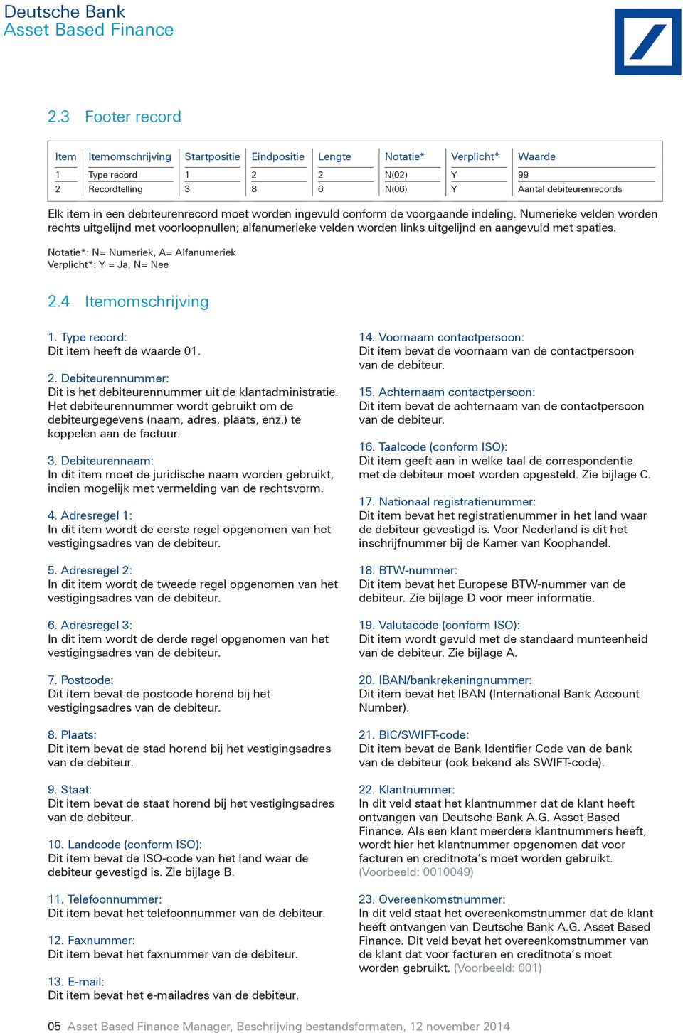 Numerieke velden worden rechts uitgelijnd met voorloopnullen; alfanumerieke velden worden links uitgelijnd en aangevuld met spaties. 2.4 Itemomschrijving 1. Type record: Dit item heeft de waarde 01.