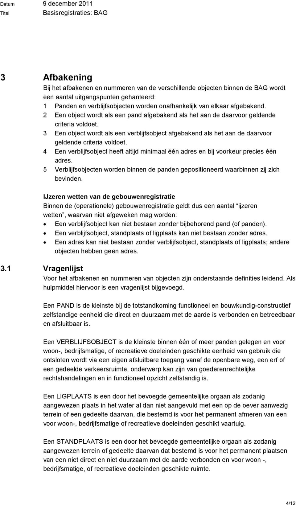 3 Een object wordt als een verblijfsobject afgebakend als het aan de daarvoor geldende criteria voldoet. 4 Een verblijfsobject heeft altijd minimaal één adres en bij voorkeur precies één adres.