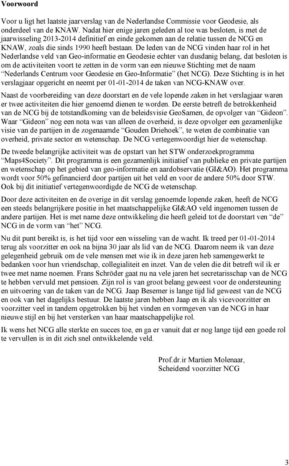 De leden van de NCG vinden haar rol in het Nederlandse veld van Geo-informatie en Geodesie echter van dusdanig belang, dat besloten is om de activiteiten voort te zetten in de vorm van een nieuwe