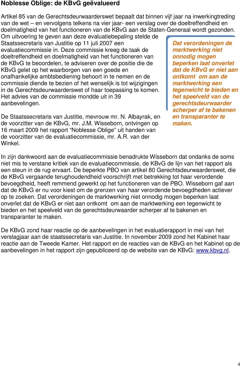 Om uitvoering te geven aan deze evaluatiebepaling stelde de Staatssecretaris van Justitie op 11 juli 2007 een evaluatiecommissie in.