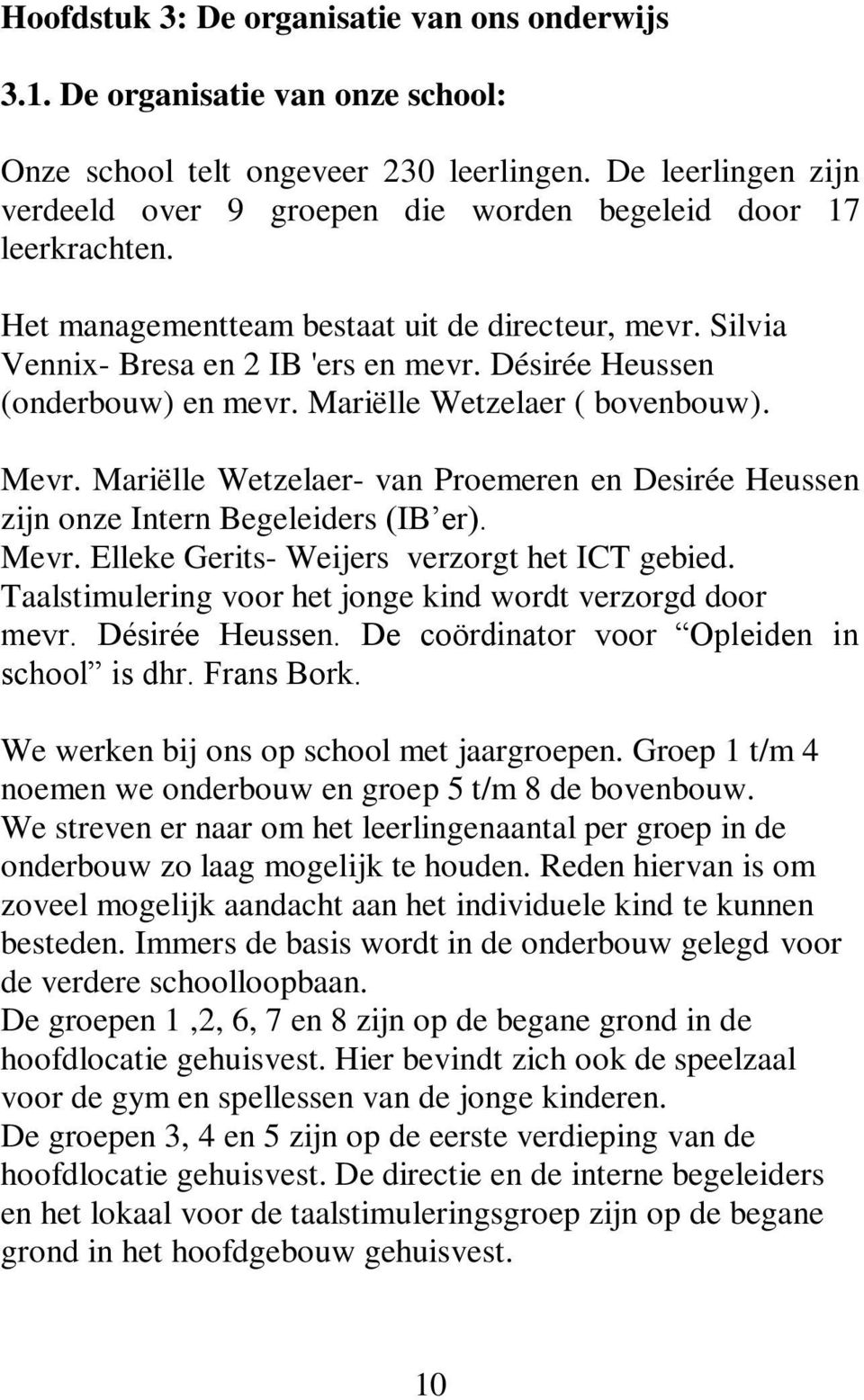 Désirée Heussen (onderbouw) en mevr. Mariëlle Wetzelaer ( bovenbouw). Mevr. Mariëlle Wetzelaer- van Proemeren en Desirée Heussen zijn onze Intern Begeleiders (IB er). Mevr. Elleke Gerits- Weijers verzorgt het ICT gebied.