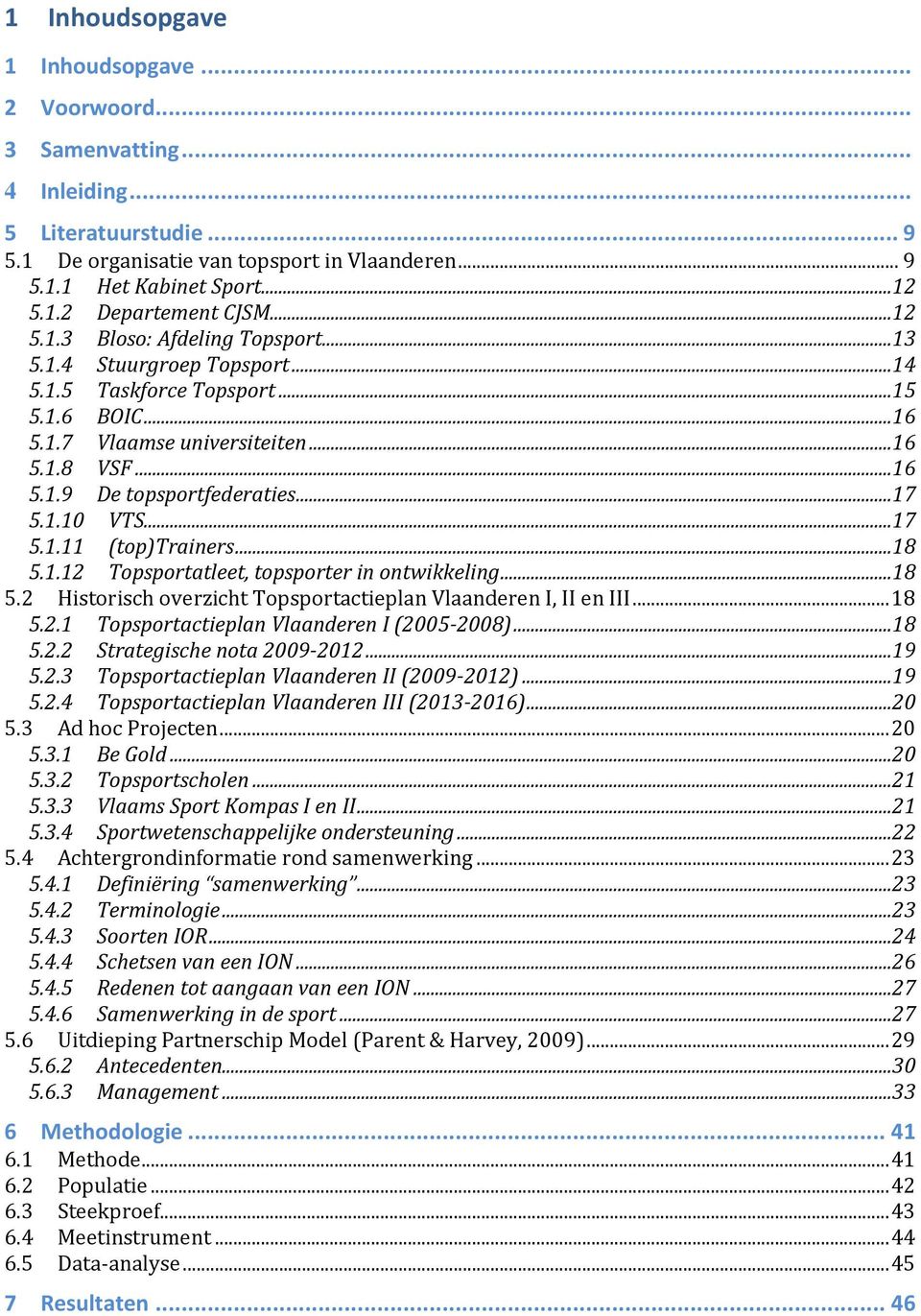 1.10 VTS...17 5.1.11 (top)trainers...18 5.1.12 Topsportatleet, topsporter in ontwikkeling...18 5.2 Historisch overzicht Topsportactieplan Vlaanderen I, II en III... 18 5.2.1 Topsportactieplan Vlaanderen I (2005-2008).