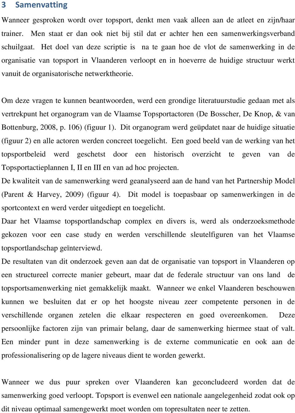 Het doel van deze scriptie is na te gaan hoe de vlot de samenwerking in de organisatie van topsport in Vlaanderen verloopt en in hoeverre de huidige structuur werkt vanuit de organisatorische