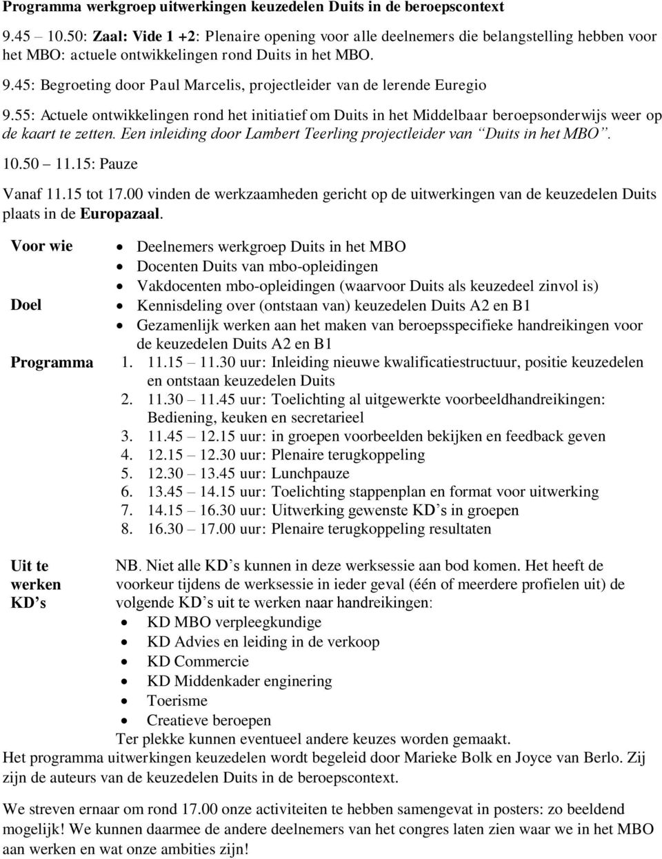 45: Begroeting door Paul Marcelis, projectleider van de lerende Euregio 9.55: Actuele ontwikkelingen rond het initiatief om Duits in het Middelbaar beroepsonderwijs weer op de kaart te zetten.