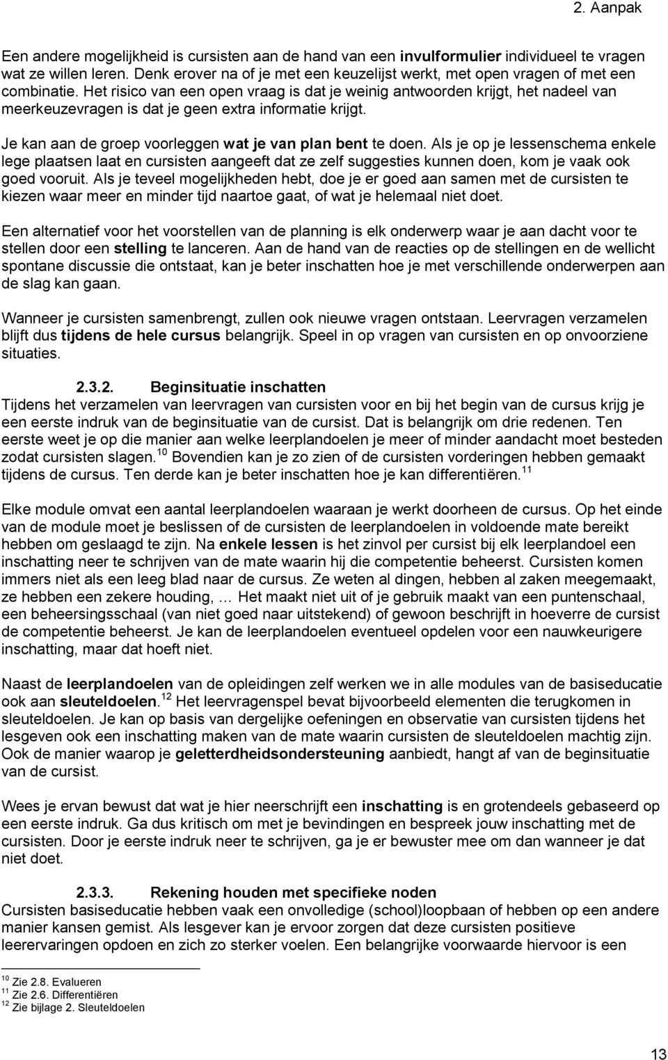 Het risico van een open vraag is dat je weinig antwoorden krijgt, het nadeel van meerkeuzevragen is dat je geen extra informatie krijgt. Je kan aan de groep voorleggen wat je van plan bent te doen.