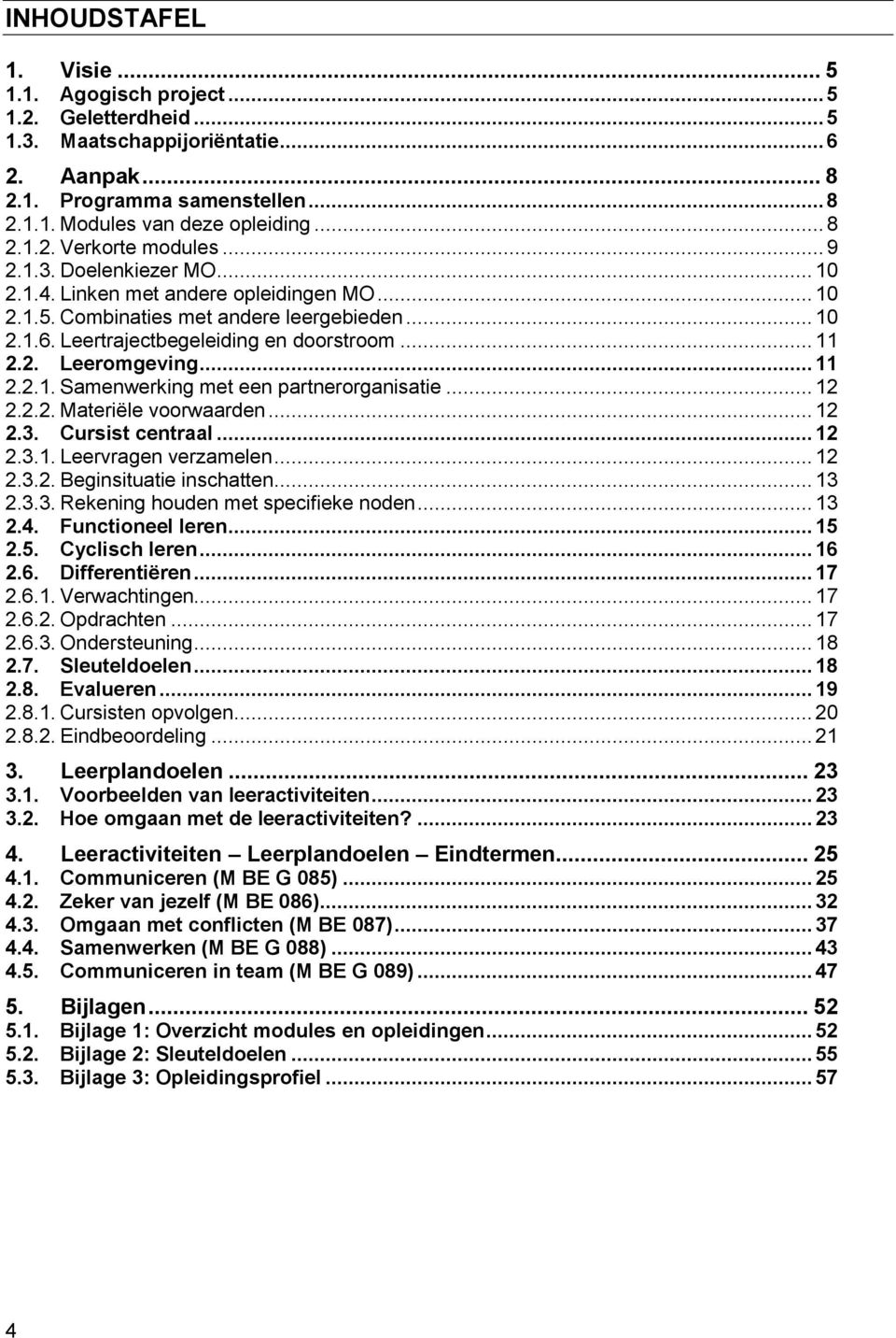 .. 11 2.2.1. Samenwerking met een partnerorganisatie... 12 2.2.2. Materiële voorwaarden... 12 2.3. Cursist centraal... 12 2.3.1. Leervragen verzamelen... 12 2.3.2. Beginsituatie inschatten... 13 2.3.3. Rekening houden met specifieke noden.