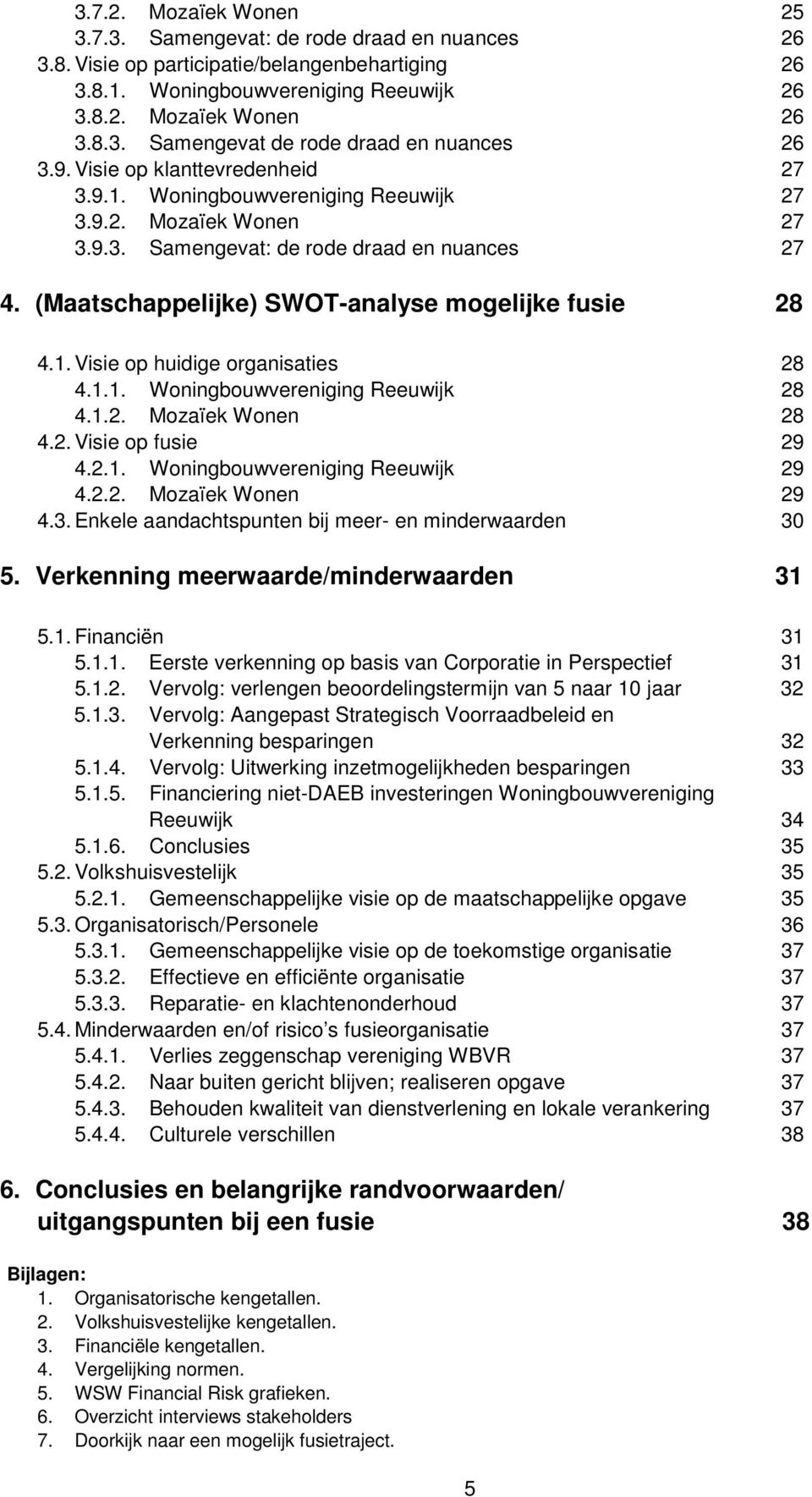 1. Visie op huidige organisaties 28 4.1.1. Woningbouwvereniging Reeuwijk 28 4.1.2. Mozaïek Wonen 28 4.2. Visie op fusie 29 4.2.1. Woningbouwvereniging Reeuwijk 29 4.2.2. Mozaïek Wonen 29 4.3.