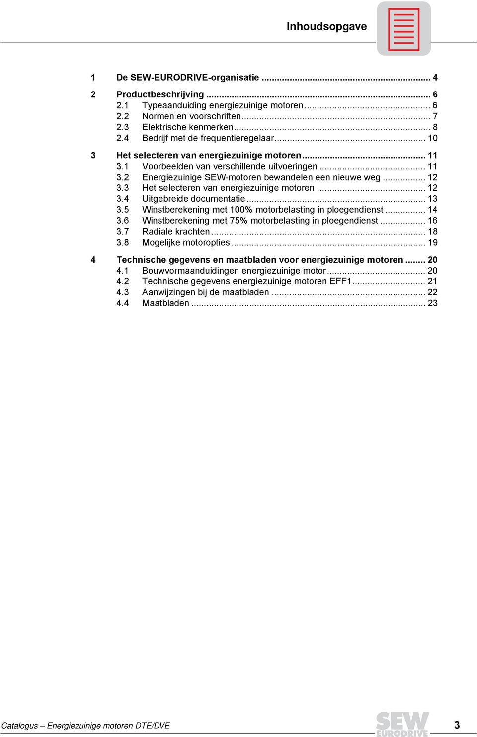 .. 12 3.3 Het selecteren van energiezuinige motoren... 12 3.4 Uitgebreide documentatie... 13 3.5 Winstberekening met 100% motorbelasting in ploegendienst... 14 3.