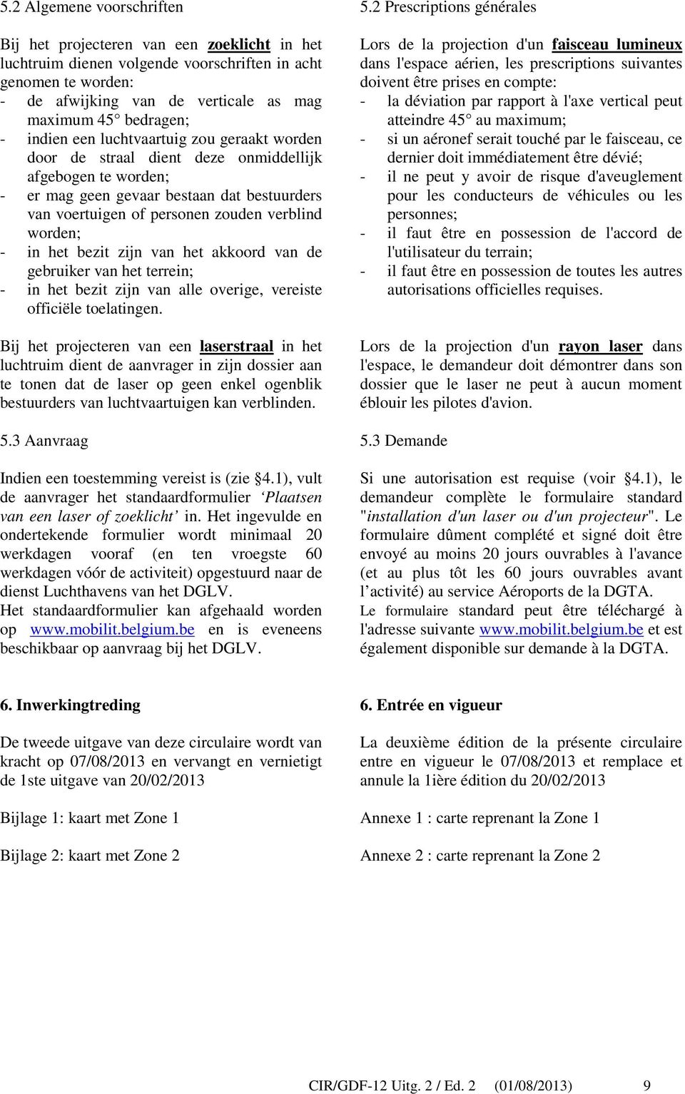 indien een luchtvaartuig zou geraakt worden door de straal dient deze onmiddellijk afgebogen te worden; - er mag geen gevaar bestaan dat bestuurders van voertuigen of personen zouden verblind worden;