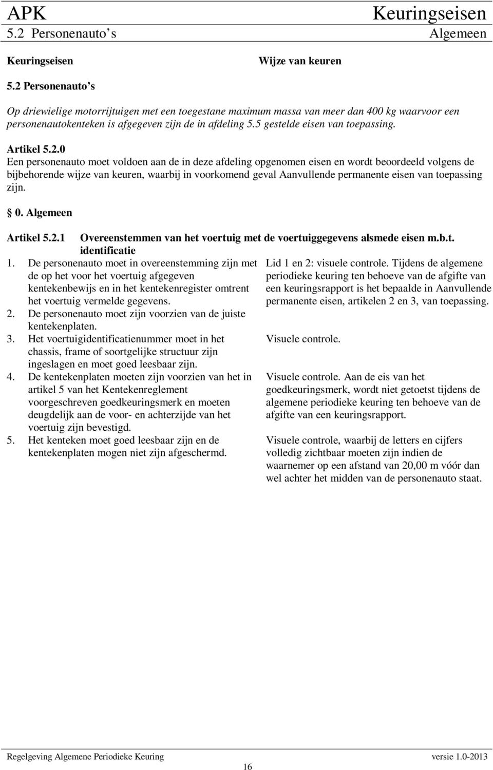 0 Een personenauto moet voldoen aan de in deze afdeling opgenomen eisen en wordt beoordeeld volgens de bijbehorende wijze van keuren, waarbij in voorkomend geval Aanvullende permanente eisen van