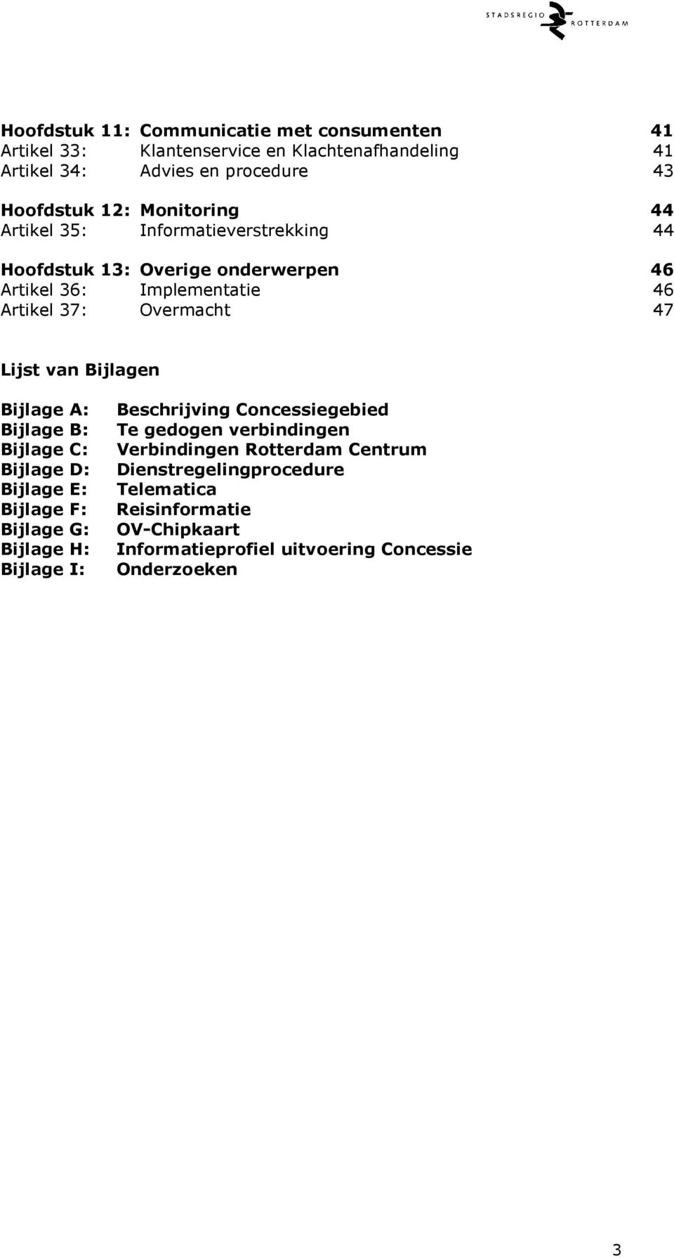 van Bijlagen Bijlage A: Bijlage B: Bijlage C: Bijlage D: Bijlage E: Bijlage F: Bijlage G: Bijlage H: Bijlage I: Beschrijving Concessiegebied Te gedogen