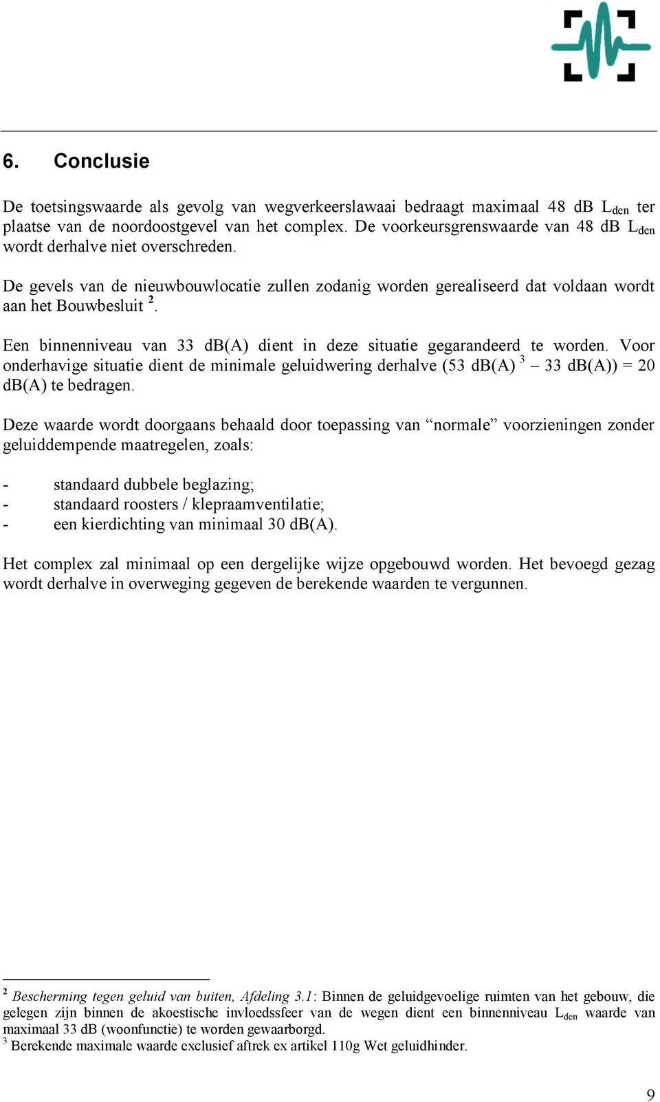 Een binnenniveau van 33 db(a) dient in deze situatie gegarandeerd te worden. Voor onderhavige situatie dient de minimale geluidwering derhalve (53 db(a) 3 33 db(a)) = 20 db(a) te bedragen.