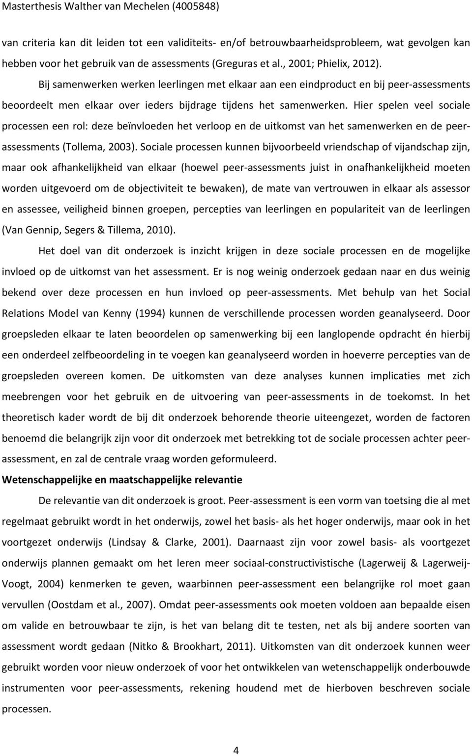 Hier spelen veel sociale processen een rol: deze beïnvloeden het verloop en de uitkomst van het samenwerken en de peerassessments (Tollema, 2003).