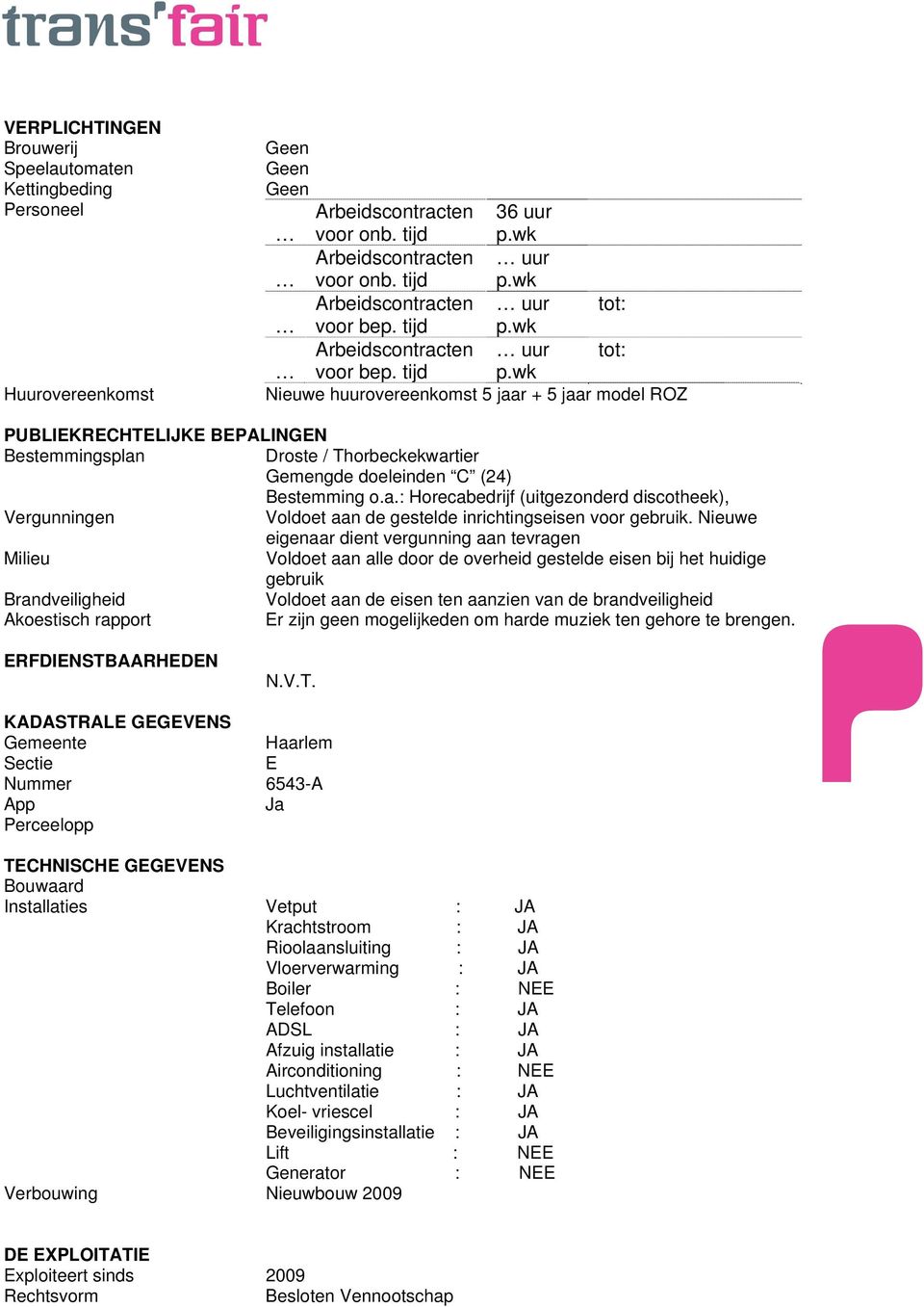 wk Nieuwe huurovereenkomst 5 jaar + 5 jaar model ROZ PUBLIEKRECHTELIJKE BEPALINGEN Bestemmingsplan Droste / Thorbeckekwartier Gemengde doeleinden C (24) Bestemming o.a.: Horecabedrijf (uitgezonderd discotheek), Vergunningen Voldoet aan de gestelde inrichtingseisen voor gebruik.