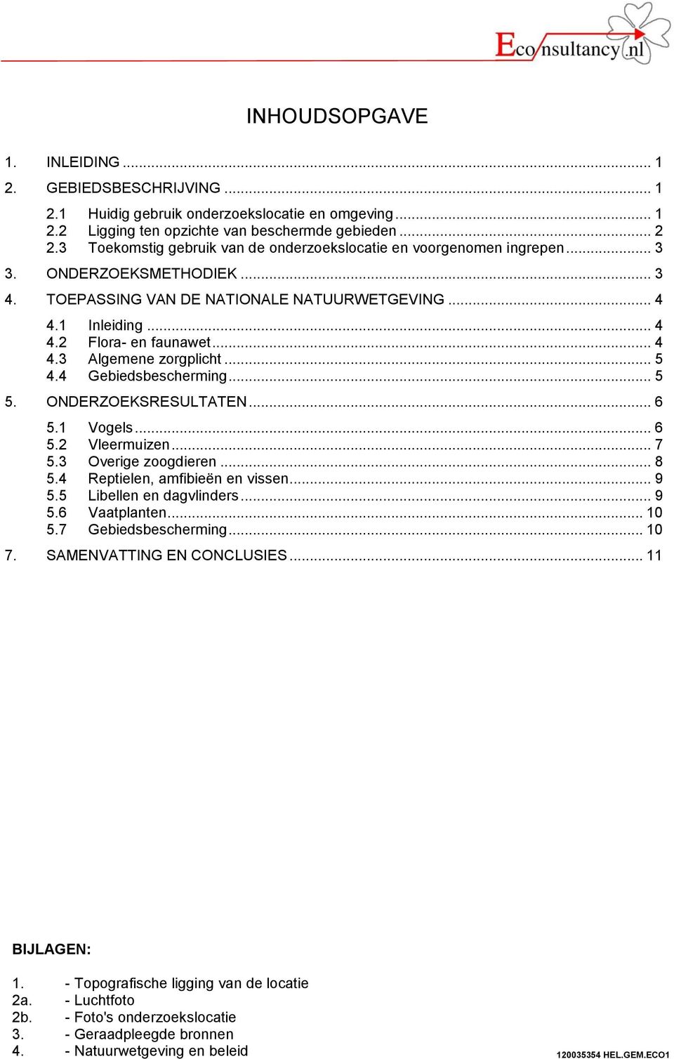 .. 4 4.3 Algemene zorgplicht... 5 4.4 Gebiedsbescherming... 5 5. ONDERZOEKSRESULTATEN... 6 5.1 Vogels... 6 5.2 Vleermuizen... 7 5.3 Overige zoogdieren... 8 5.4 Reptielen, amfibieën en vissen... 9 5.