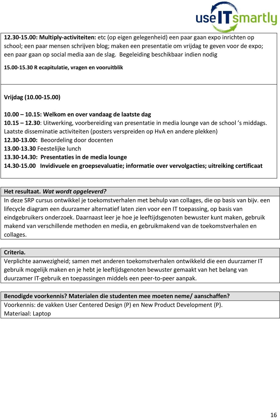 social media aan de slag. Begeleiding beschikbaar indien nodig 15.00-15.30 R ecapitulatie, vragen en vooruitblik Vrijdag (10.00-15.00) 10.00 10.15: Welkom en over vandaag de laatste dag 10.15 12.