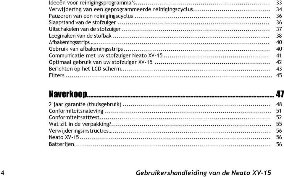 .. 40 Communicatie met uw stofzuiger Neato XV-15... 41 Optimaal gebruik van uw stofzuiger XV-15... 42 Berichten op het LCD scherm... 43 Filters... 45 Naverkoop.