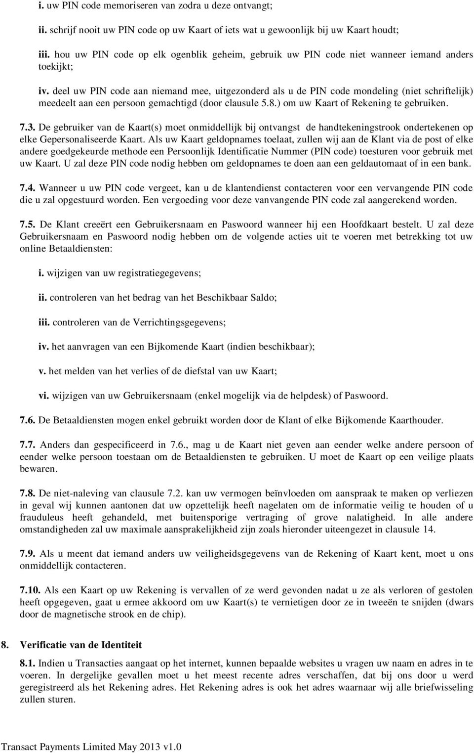 deel uw PIN code aan niemand mee, uitgezonderd als u de PIN code mondeling (niet schriftelijk) meedeelt aan een persoon gemachtigd (door clausule 5.8.) om uw Kaart of Rekening te gebruiken. 7.3.