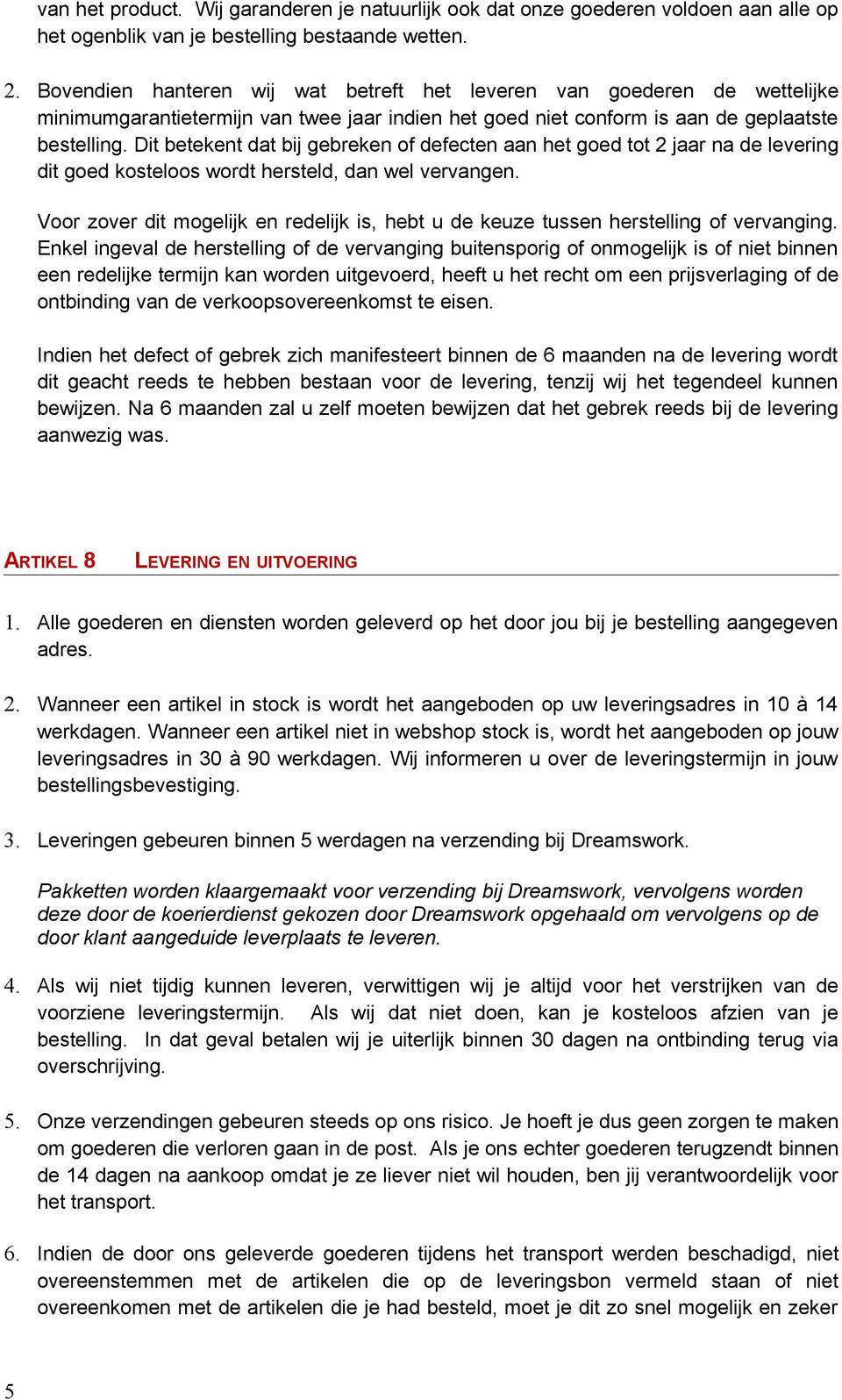 Dit betekent dat bij gebreken of defecten aan het goed tot 2 jaar na de levering dit goed kosteloos wordt hersteld, dan wel vervangen.