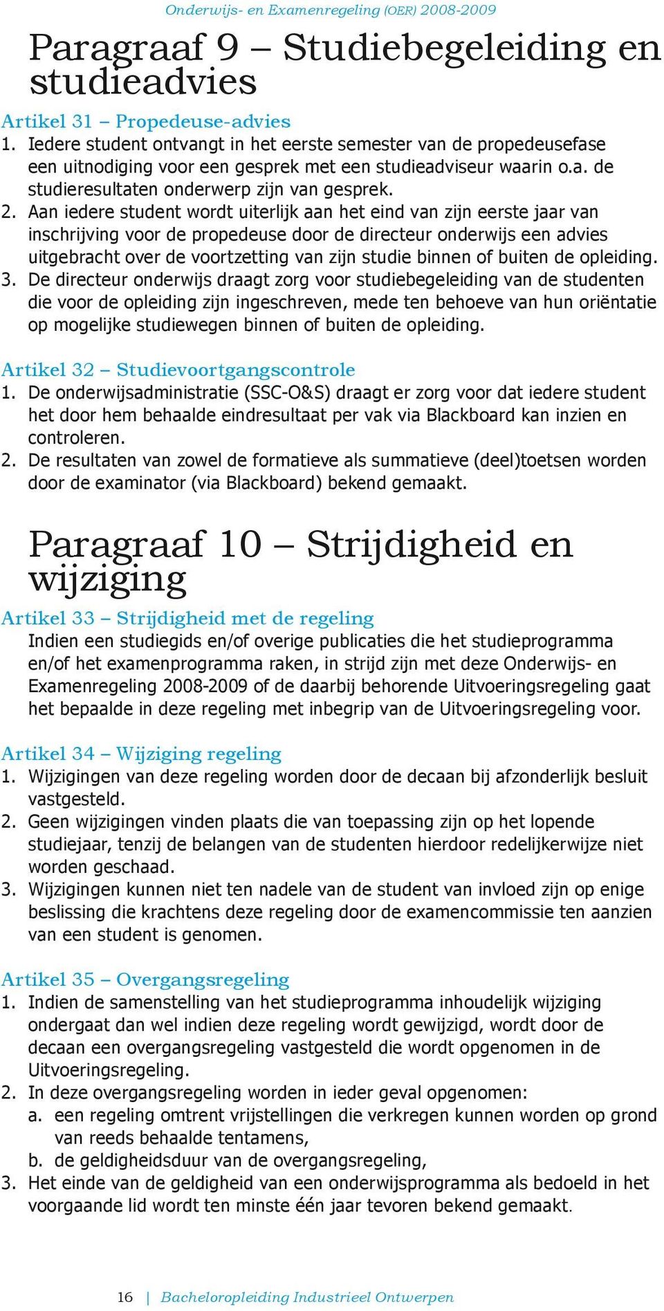 Aan iedere student wordt uiterlijk aan het eind van zijn eerste jaar van inschrijving voor de propedeuse door de directeur onderwijs een advies uitgebracht over de voortzetting van zijn studie binnen