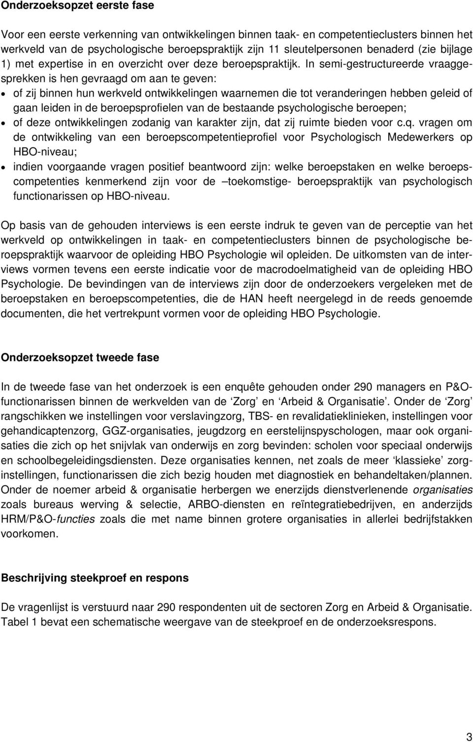 In semi-gestructureerde vraaggesprekken is hen gevraagd om aan te geven: of zij binnen hun werkveld ontwikkelingen waarnemen die tot veranderingen hebben geleid of gaan leiden in de beroepsprofielen