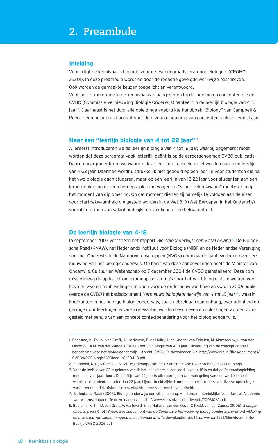 Voor het formuleren van de kennisbasis is aangesloten bij de indeling en concepten die de CVBO (Commissie Vernieuwing Biologie Onderwijs) hanteert in de leerlijn biologie van 4-18 jaar 1.