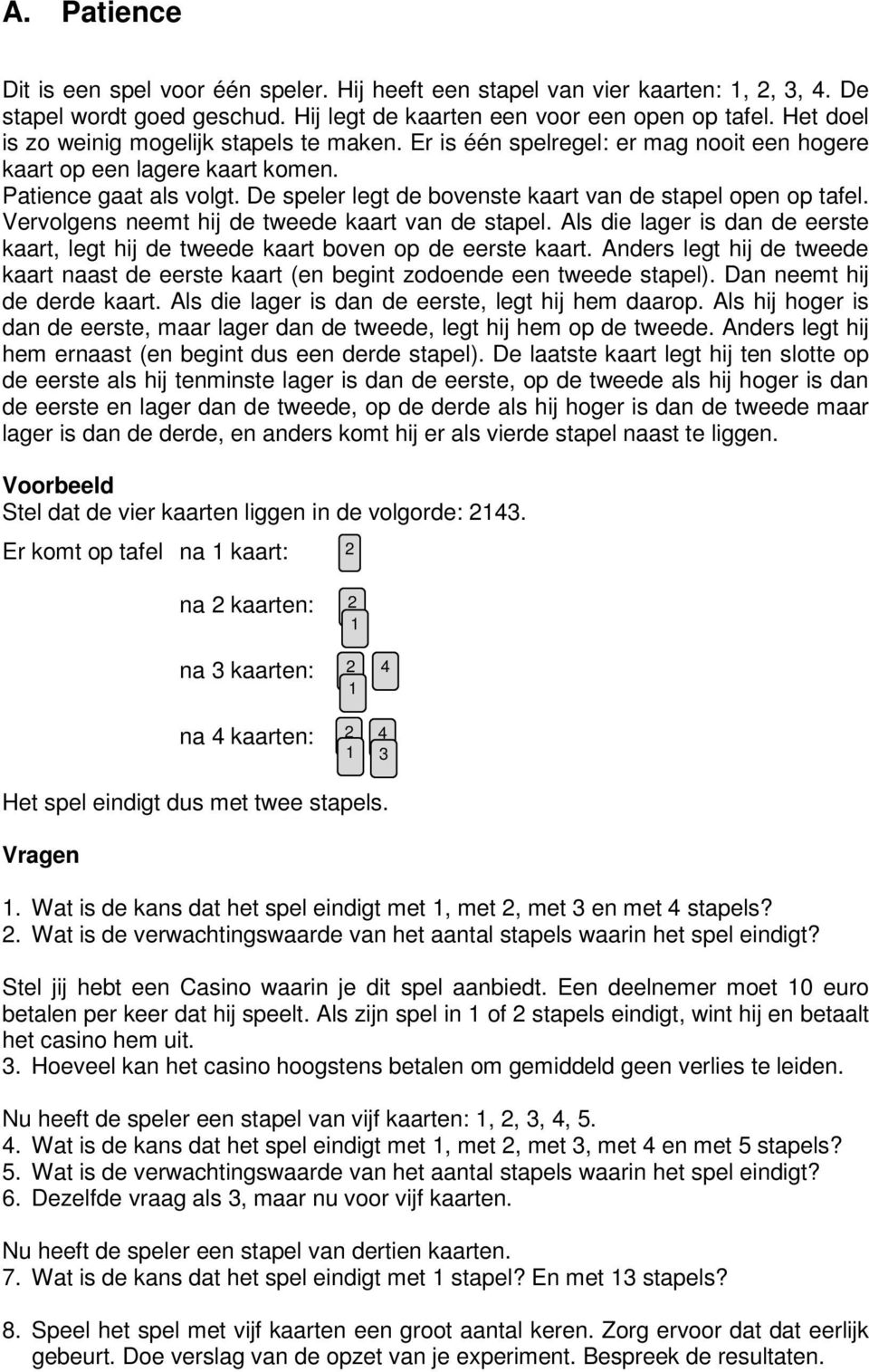 De speler legt de bovenste kaart van de stapel open op tafel. Vervolgens neemt hij de tweede kaart van de stapel.