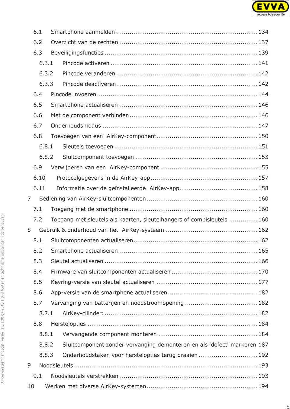 .. 153 6.9 Verwijderen van een AirKey-component... 155 6.10 Protocolgegevens in de AirKey-app... 157 6.11 Informatie over de geïnstalleerde AirKey-app... 158 7 Bediening van AirKey-sluitcomponenten.