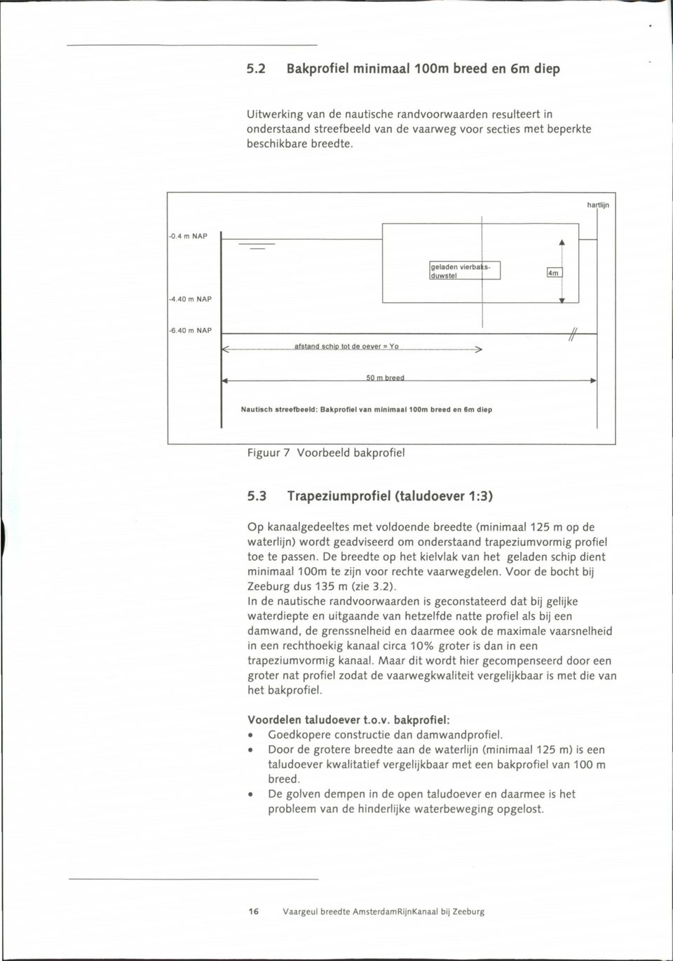 3 Trapeziumprofiel (taludoever 1:3) Op kanaalgedeeltes met voldoende breedte (minimaal 125 m op de waterlijn) wordt geadviseerd om onderstaand trapeziumvormig profiel toe te passen.