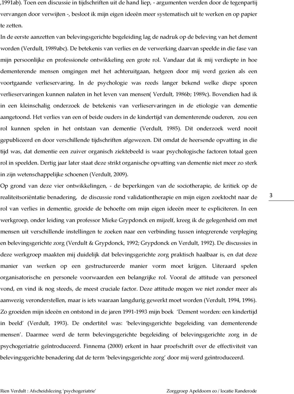 zetten. In de eerste aanzetten van belevingsgerichte begeleiding lag de nadruk op de beleving van het dement worden (Verdult, 1989abc).