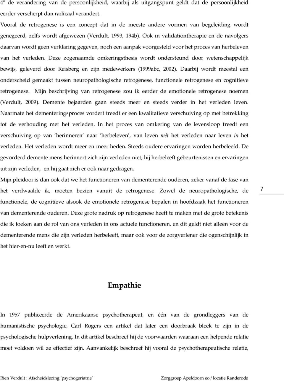 Ook in validationtherapie en de navolgers daarvan wordt geen verklaring gegeven, noch een aanpak voorgesteld voor het proces van herbeleven van het verleden.