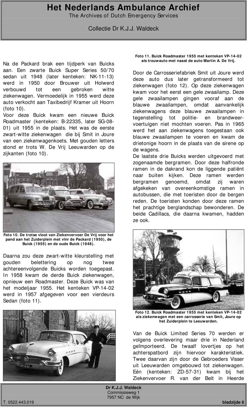 Vermoedelijk in 1955 werd deze auto verkocht aan Taxibedrijf Kramer uit Hoorn (foto 10). Voor deze Buick kwam een nieuwe Buick Roadmaster (kenteken: B-22335, later SG-08-01) uit 1955 in de plaats.